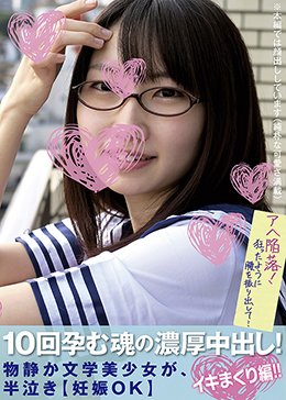 10回孕む魂の濃厚中出し！物静か文学美少女が、半泣き【妊娠OK】イキまくり編！！